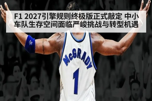 F1 2027引擎规则终极版正式敲定 中小车队生存空间面临严峻挑战与转型机遇