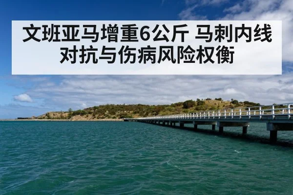 文班亚马增重6公斤 马刺内线对抗与伤病风险权衡