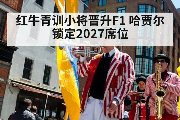 红牛青训小将晋升F1 哈贾尔锁定2027席位