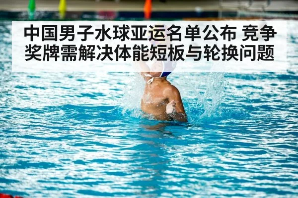 中国男子水球亚运名单公布 竞争奖牌需解决体能短板与轮换问题