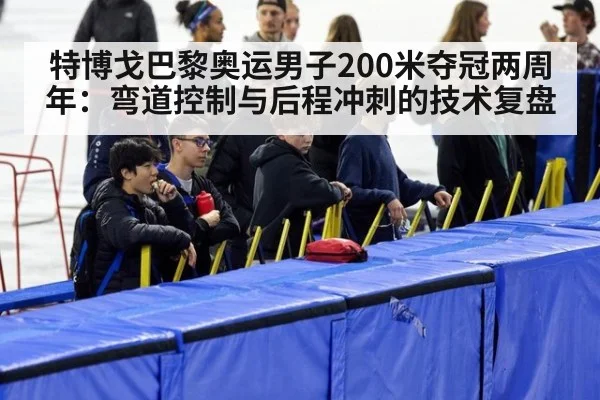 特博戈巴黎奥运男子200米夺冠两周年:弯道控制与后程冲刺的技术复盘