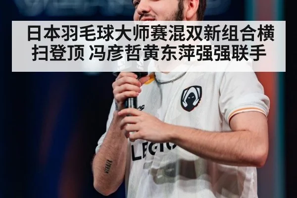 日本羽毛球大师赛混双新组合横扫登顶 冯彦哲黄东萍强强联手