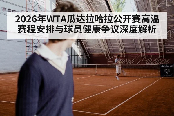 2026年WTA瓜达拉哈拉公开赛高温赛程安排与球员健康争议深度解析