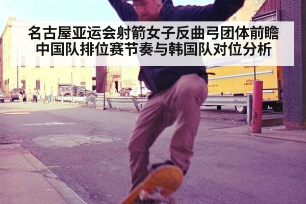 名古屋亚运会射箭女子反曲弓团体前瞻 中国队排位赛节奏与韩国队对位分析