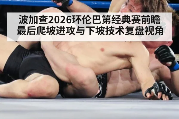 波加查2026环伦巴第经典赛前瞻 最后爬坡进攻与下坡技术复盘视角