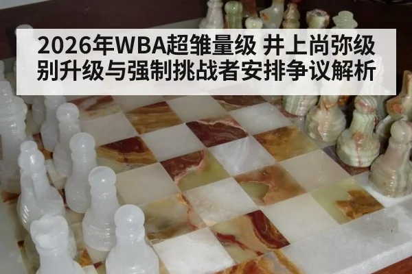 2026年WBA超雏量级 井上尚弥级别升级与强制挑战者安排争议解析